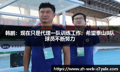 韩鹏：现在只是代理一队训练工作；希望泰山B队球员不断努力